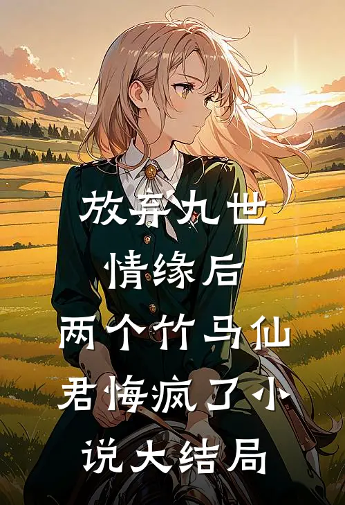 放弃九世情缘后，两个竹马仙君悔疯了小说大结局