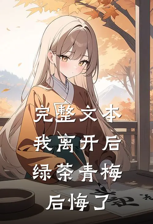 完整文本我离开后，绿茶青梅后悔了