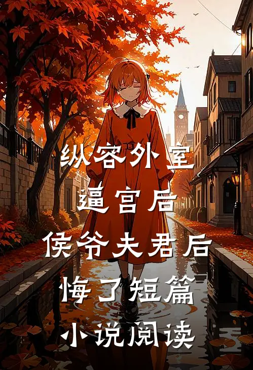 纵容外室逼宫后，侯爷夫君后悔了短篇小说阅读