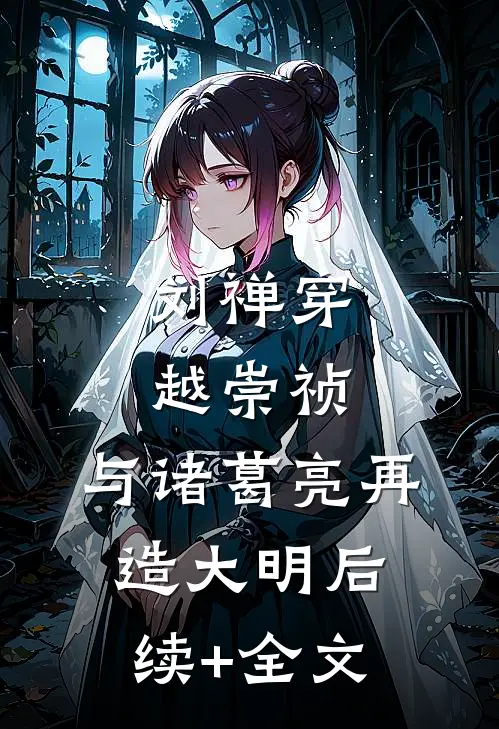 刘禅穿越崇祯，与诸葛亮再造大明后续+全文