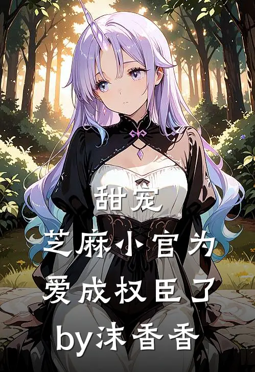 甜宠：芝麻小官为爱成权臣了by沫香香