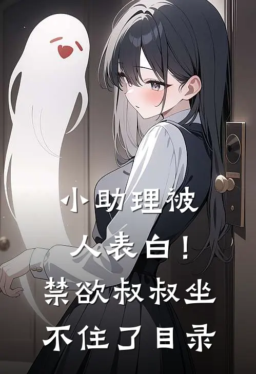小助理被人表白！禁欲叔叔坐不住了目录