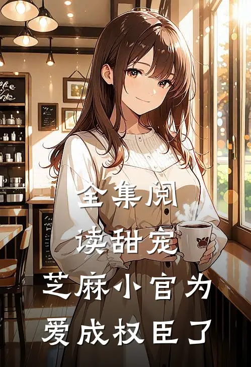 全集阅读甜宠：芝麻小官为爱成权臣了