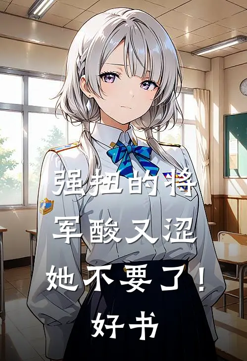 强扭的将军酸又涩，她不要了！好书