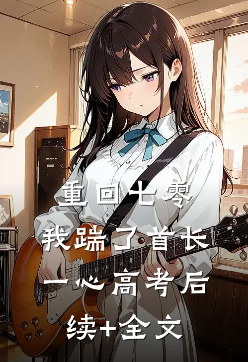 重回七零，我踹了首长一心高考后续+全文