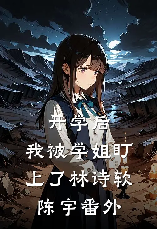 开学后，我被学姐盯上了林诗软陈宇 番外
