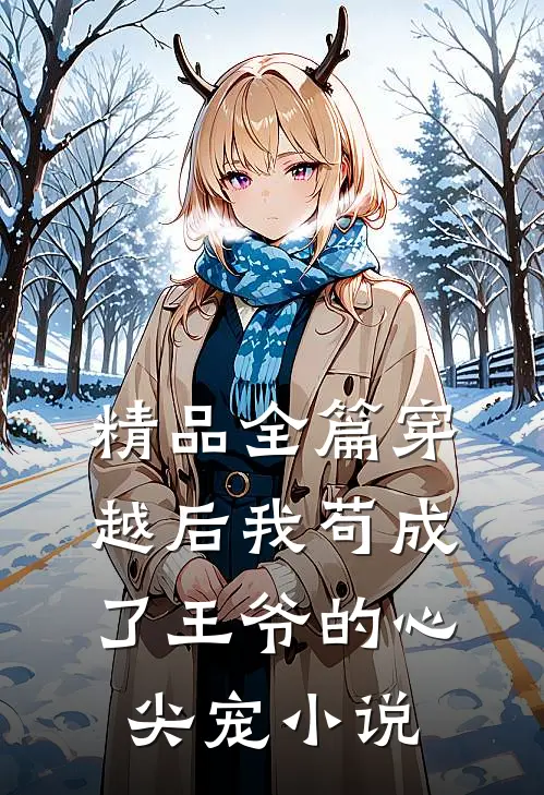 精品全篇穿越后我苟成了王爷的心尖宠 小说