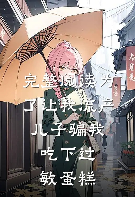 完整阅读为了让我流产，儿子骗我吃下过敏蛋糕