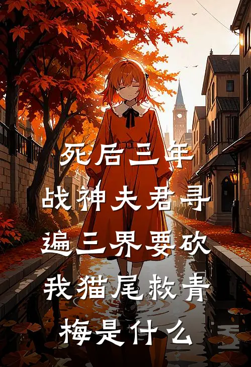 死后三年，战神夫君寻遍三界要砍我猫尾救青梅是什么