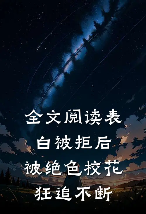 全文阅读表白被拒后，被绝色校花狂追不断