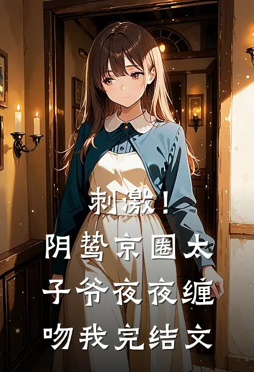 刺激！阴鸷京圈太子爷夜夜缠吻我完结文