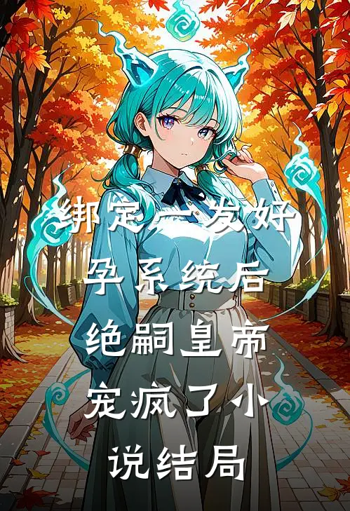 绑定一发好孕系统后，绝嗣皇帝宠疯了小说结局