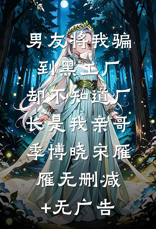 男友将我骗到黑工厂，却不知道厂长是我亲哥季博晓宋雁雁无删减+无广告