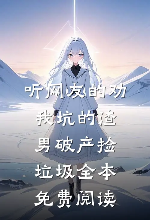 听网友的劝，我坑的渣男破产捡垃圾全本免费阅读