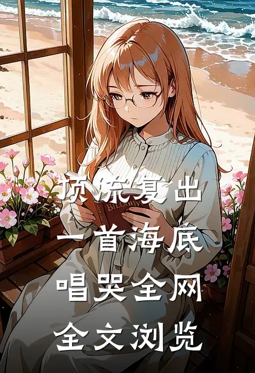顶流复出，一首海底唱哭全网全文浏览