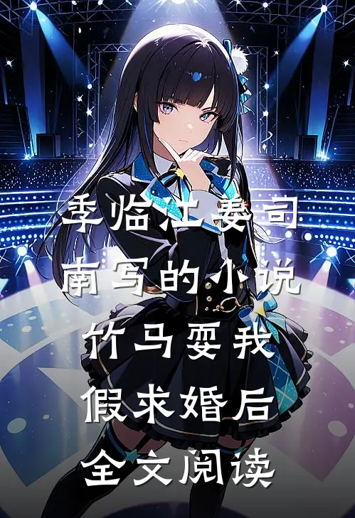 季临江姜司南写的小说竹马耍我假求婚后全文阅读