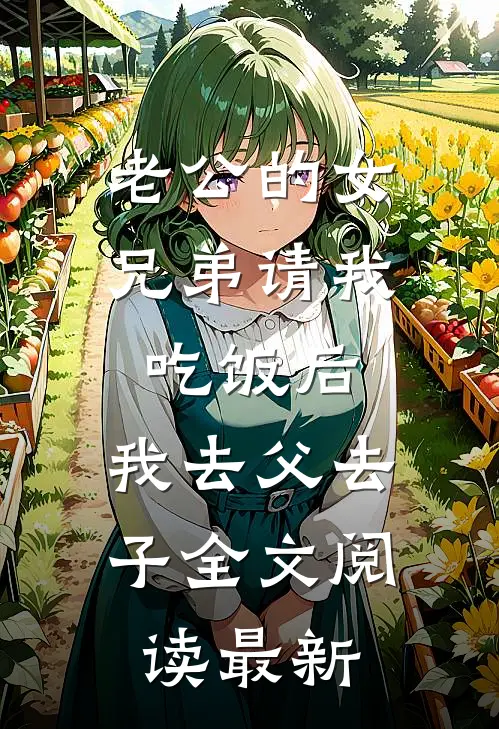 老公的女兄弟请我吃饭后，我去父去子全文阅读最新