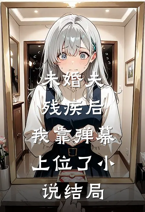 未婚夫残疾后，我靠弹幕上位了小说结局