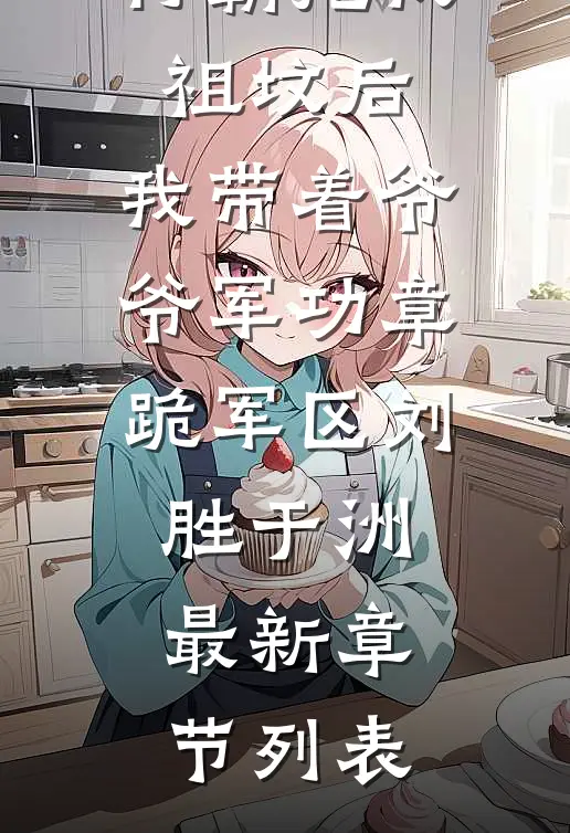 村霸挖我祖坟后，我带着爷爷军功章跪军区刘胜于洲最新章节列表