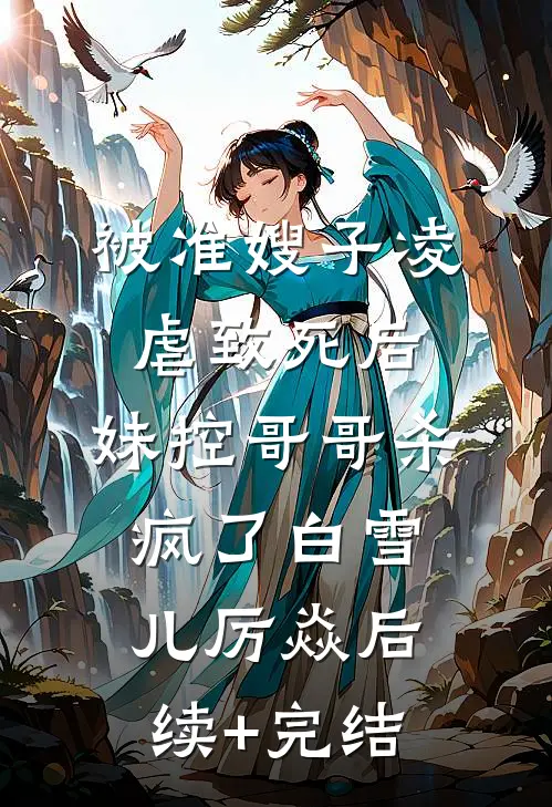 被准嫂子凌虐致死后，妹控哥哥杀疯了白雪儿厉焱后续+完结