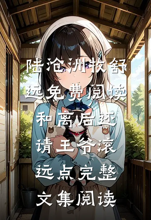 陆沧洲牧舒远免费阅读和离后还请王爷滚远点完整文集阅读