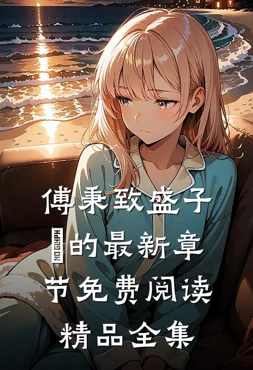 傅秉致盛子婳的最新章节免费阅读精品全集