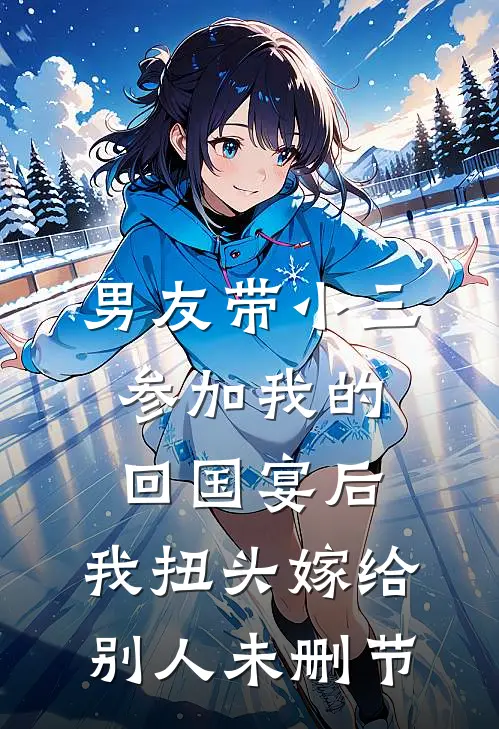 男友带小三参加我的回国宴后，我扭头嫁给别人未删节