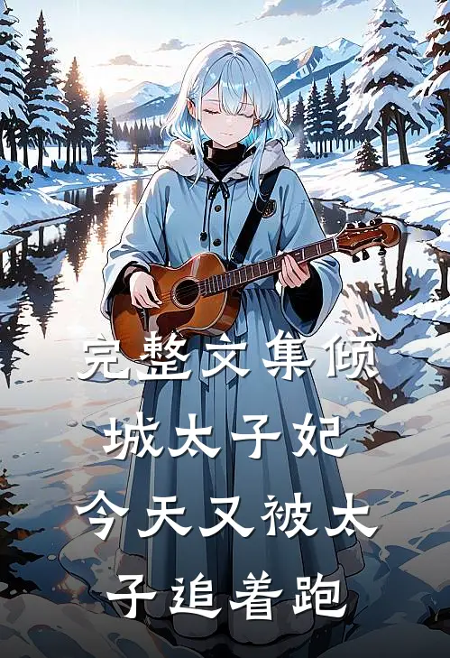 完整文集倾城太子妃：今天又被太子追着跑