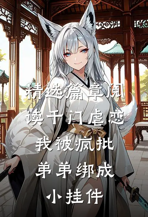 精选篇章阅读千门虐恋：我被疯批弟弟绑成小挂件