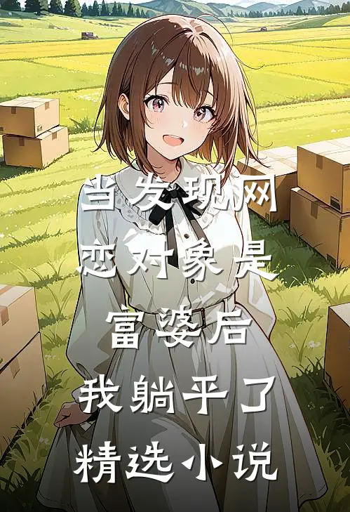 当发现网恋对象是富婆后，我躺平了精选小说