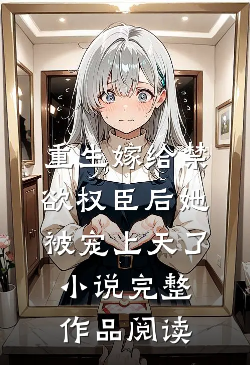 重生嫁给禁欲权臣后她被宠上天了小说完整作品阅读