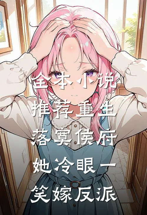 全本小说推荐重生落寞侯府，她冷眼一笑嫁反派