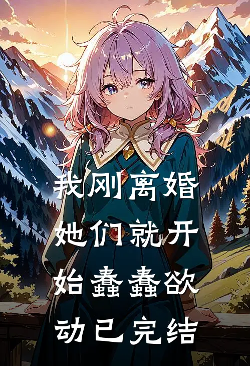 我刚离婚，她们就开始蠢蠢欲动已完结