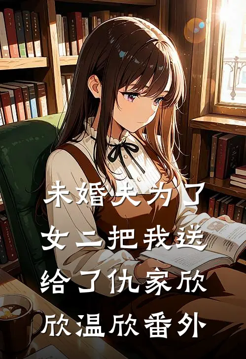 未婚夫为了女二把我送给了仇家欣欣温欣 番外