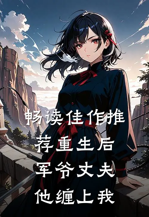 畅读佳作推荐重生后，军爷丈夫他缠上我