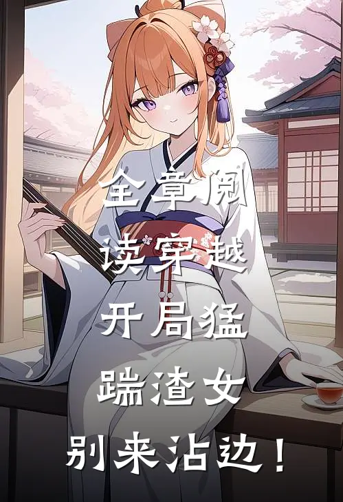 全章阅读穿越：开局猛踹渣女，别来沾边！
