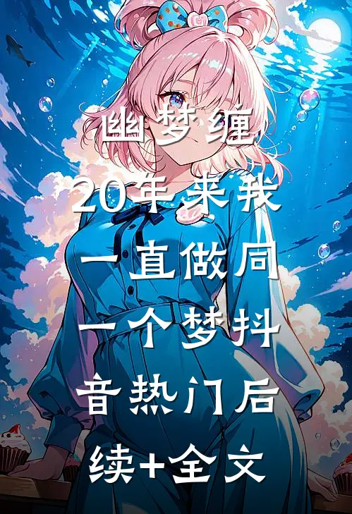 幽梦缠，20年来我一直做同一个梦抖音热门后续+全文