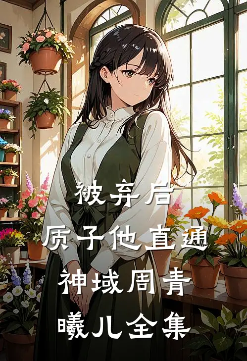被弃后，质子他直通神域周青曦儿 全集