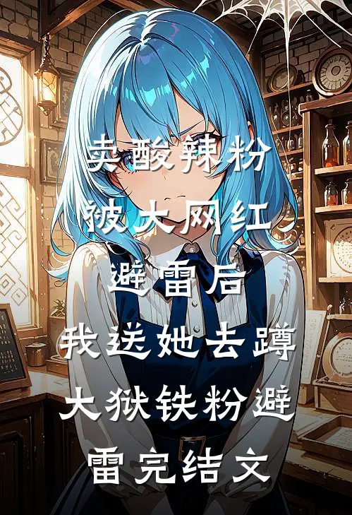 卖酸辣粉被大网红避雷后，我送她去蹲大狱铁粉避雷完结文