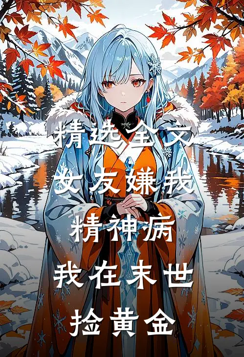 精选全文女友嫌我精神病，我在末世捡黄金