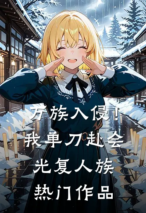 万族入侵！我单刀赴会光复人族热门作品