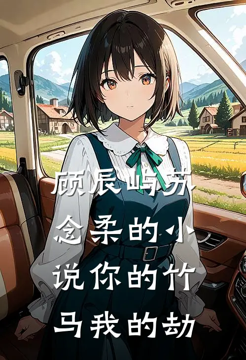 顾辰屿苏念柔的小说你的竹马我的劫