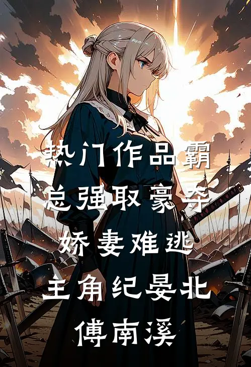 热门作品霸总强取豪夺:娇妻难逃,主角纪晏北,傅南溪