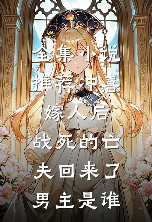 全集小说推荐冲喜嫁人后,战死的亡夫回来了,男主是谁