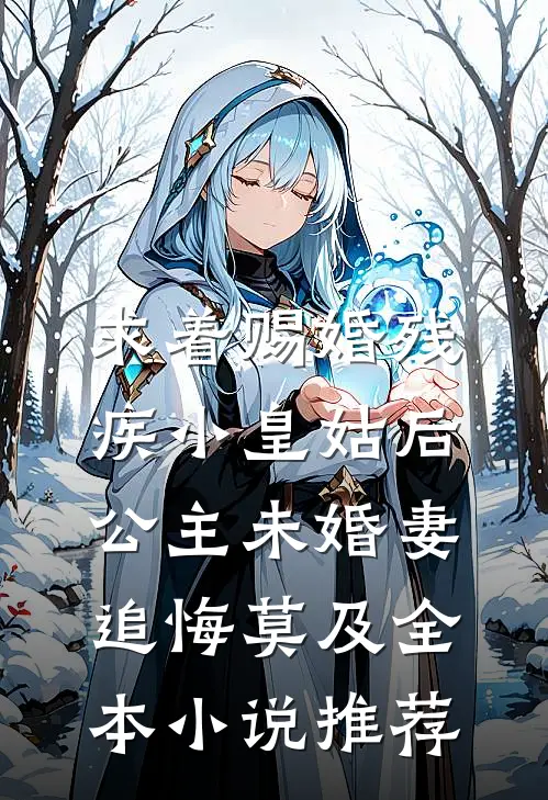 求着赐婚残疾小皇姑后，公主未婚妻追悔莫及全本小说推荐