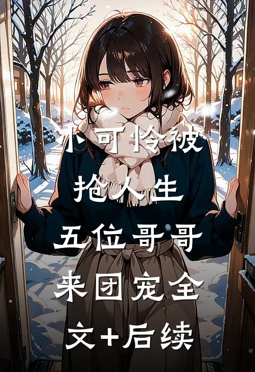 小可怜被抢人生，五位哥哥来团宠全文+后续
