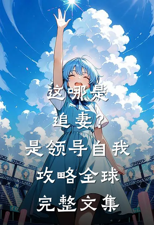 这哪是追妻？是领导自我攻略全球完整文集