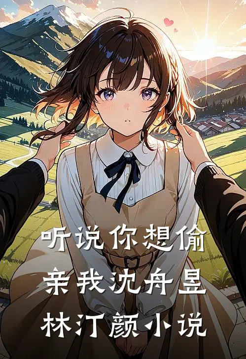 听说你想偷亲我沈舟昱林汀颜小说