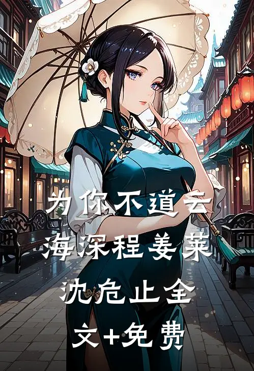 为你不道云海深程姜莱沈危止全文+免费