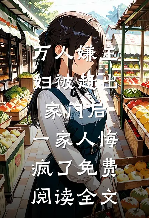 万人嫌主妇被赶出家门后，一家人悔疯了免费阅读全文